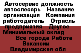 Автосервис-должность автослесарь › Название организации ­ Компания-работодатель › Отрасль предприятия ­ Другое › Минимальный оклад ­ 40 000 - Все города Работа » Вакансии   . Владимирская обл.,Вязниковский р-н